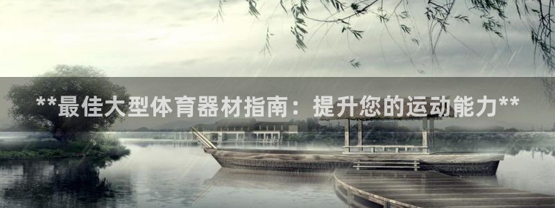 尊龙凯时干什么的：**最佳大型体育器材指南：提升您的运动能力