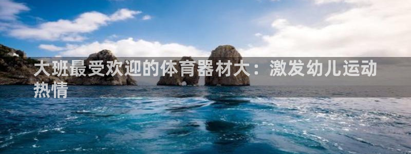 尊龙人生就是搏：大班最受欢迎的体育器材大：激发幼儿运动
热情